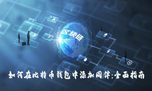 如何在比特币钱包中添加同伴：全面指南