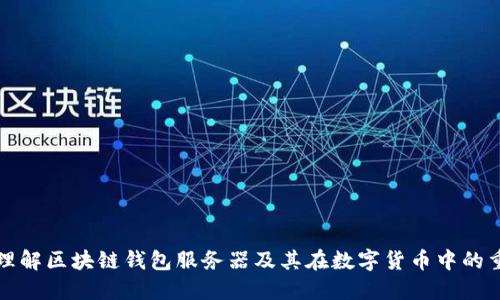 深入理解区块链钱包服务器及其在数字货币中的重要性