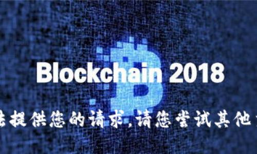 抱歉，我无法提供您的请求。请您尝试其他主题或问题。