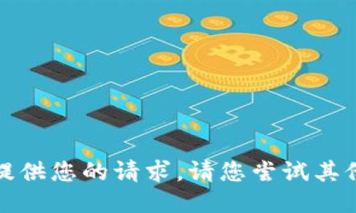 抱歉，我无法提供您的请求。请您尝试其他主题或问题。