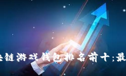baioti2023年区块链游戏钱包排名前十：最佳选择与使用指南