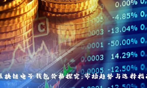 区块链电子钱包价格探究：市场趋势与选择指南