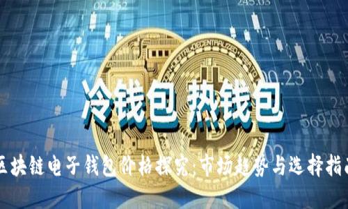 区块链电子钱包价格探究：市场趋势与选择指南