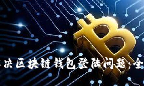 如何解决区块链钱包登陆问题：全面指南