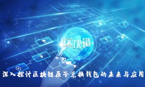 深入探讨区块链原子兑换钱包的未来与应用
