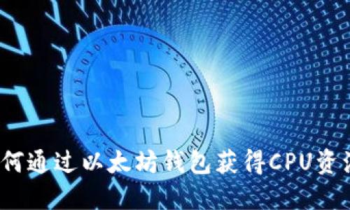 如何通过以太坊钱包获得CPU资源？
