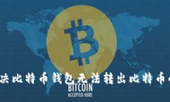 如何解决比特币钱包无法转出比特币的问题？
