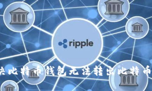 如何解决比特币钱包无法转出比特币的问题？
