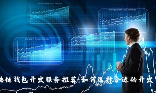 区块链钱包开发服务推荐：如何选择合适的开发公司