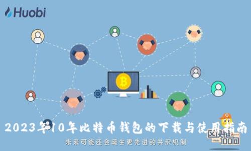 2023年10年比特币钱包的下载与使用指南