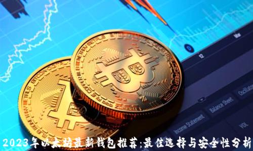 
2023年以太坊最新钱包推荐：最佳选择与安全性分析
