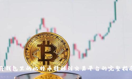 将钱包里的比特币转移到交易平台的完整指南