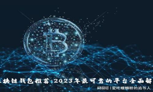 区块链钱包推荐：2023年最可靠的平台全面解析