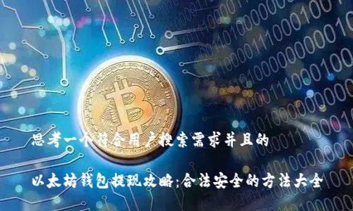 思考一个符合用户搜索需求并且的

以太坊钱包提现攻略：合法安全的方法大全