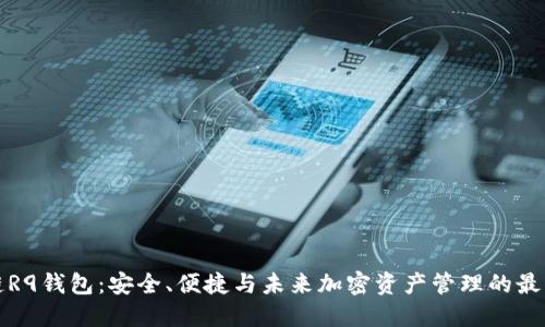 区块链R9钱包：安全、便捷与未来加密资产管理的最佳选择