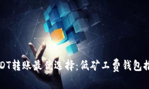 USDT转账最优选择：低矿工费钱包推荐
