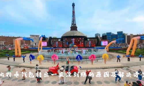 比特币钱包转出一直没到账的原因及解决方案