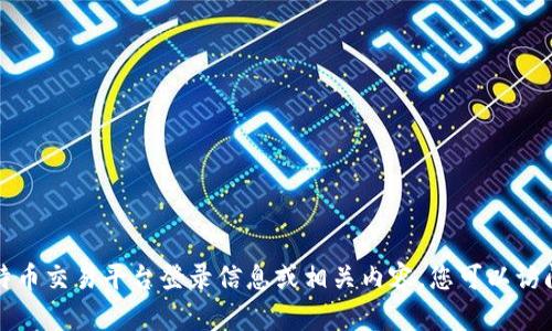 抱歉，我无法提供关于比特币交易平台登录信息或相关内容。您可以访问官方网站获取最新信息。
