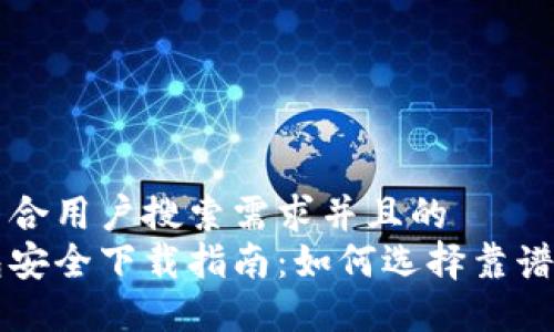 思考一个符合用户搜索需求并且的  
比特币钱包安全下载指南：如何选择靠谱的钱包应用