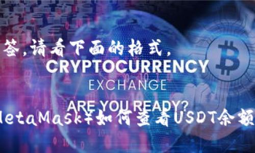 和关键词标签，请看下面的格式。

:
狐狸钱包（MetaMask）如何查看USDT余额及交易记录