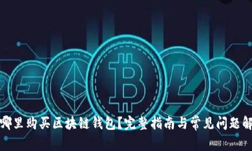 在哪里购买区块链钱包？完整指南与常见问题解答