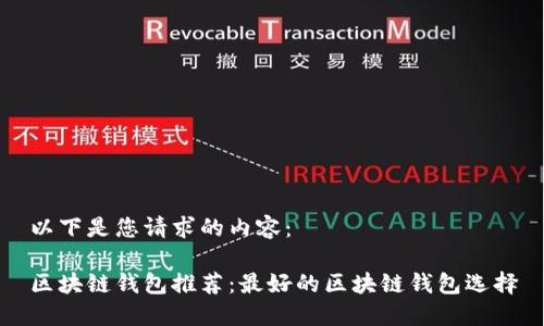 以下是您请求的内容：

区块链钱包推荐：最好的区块链钱包选择