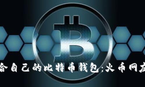 如何选择适合自己的比特币钱包：火币网友的实用指南