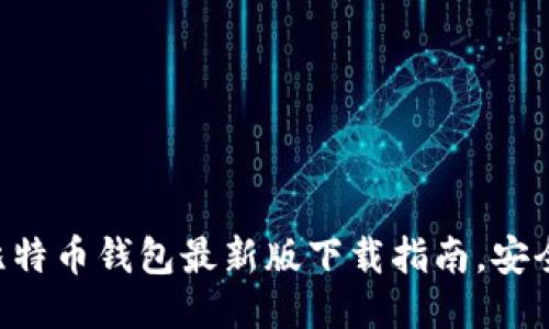 : 2023年比特币钱包最新版下载指南，安全、高效、易用