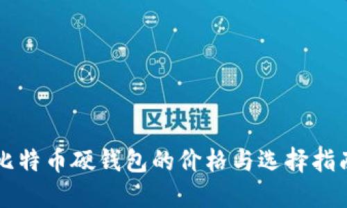 比特币硬钱包的价格与选择指南