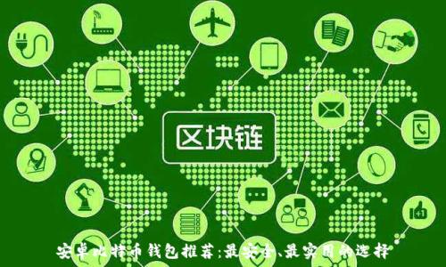   
安卓比特币钱包推荐：最安全、最实用的选择