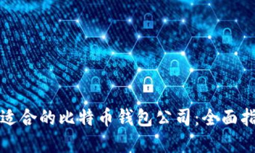 如何选择适合的比特币钱包公司：全面指南与推荐