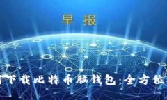 如何下载比特币脑钱包：全方位指南