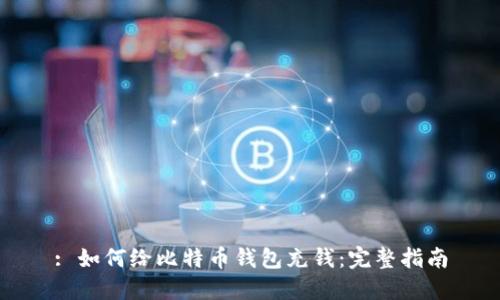 : 如何给比特币钱包充钱：完整指南