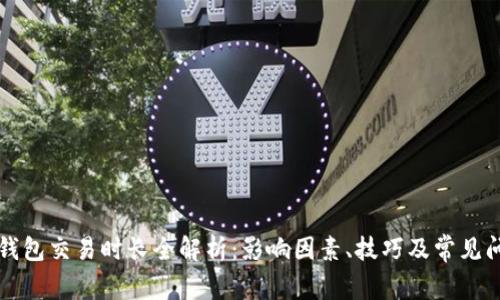 以太坊钱包交易时长全解析：影响因素、技巧及常见问题解答