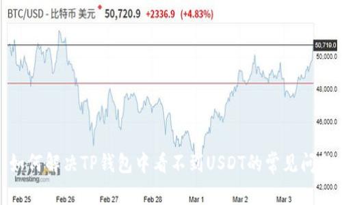 如何解决TP钱包中看不到USDT的常见问题