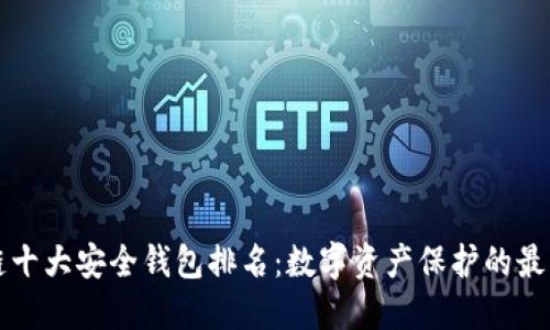 区块链十大安全钱包排名：数字资产保护的最佳选择