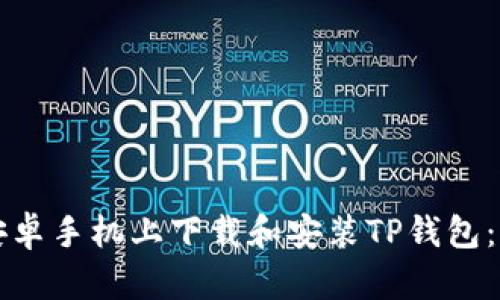 如何在安卓手机上下载和安装TP钱包：完整指南