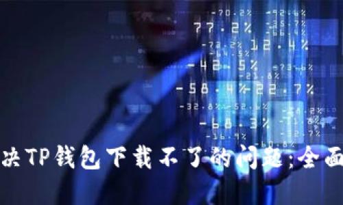 : 解决TP钱包下载不了的问题：全面指南