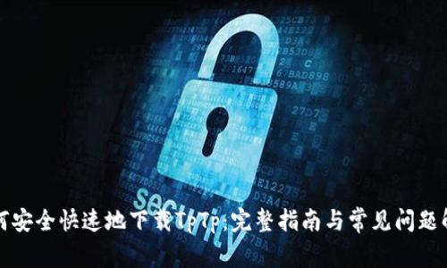 如何安全快速地下载TpTp：完整指南与常见问题解答