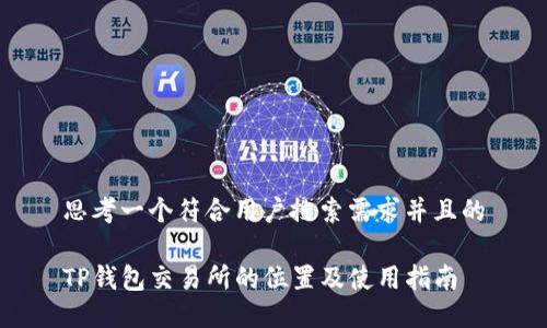 思考一个符合用户搜索需求并且的

TP钱包交易所的位置及使用指南