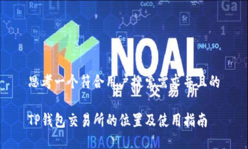 思考一个符合用户搜索需求并且的

TP钱包交易所的位置及使用指南