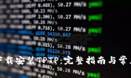 如何免费下载安装TPTP：完整指南与常见问题解答