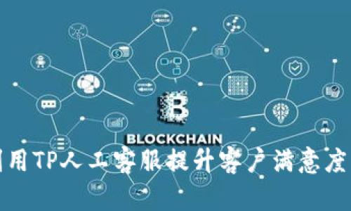 如何有效利用TP人工客服提升客户满意度与业务效率