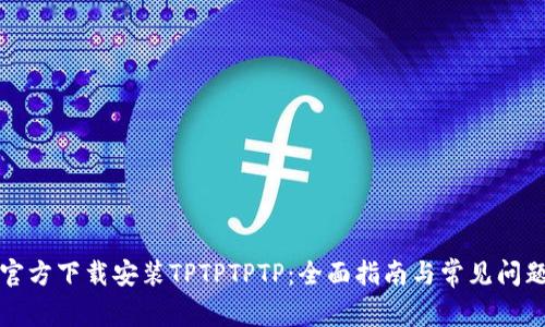 如何官方下载安装TPTPTPTP：全面指南与常见问题解答