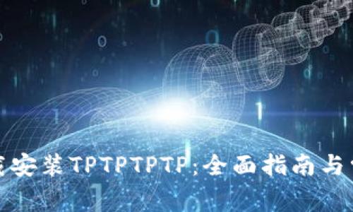 如何官方下载安装TPTPTPTP：全面指南与常见问题解答