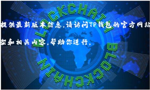 注意：由于我的知识截止于2023年10月，我无法提供最新版本信息。请访问TP钱包的官方网站或相关应用商店获取最新版本的详细更新信息。

不过，我可以为你构建一个关于TP钱包的文章框架和相关内容，帮助你进行。

示例和关键词：

TP钱包最新版本解读及功能使用指南