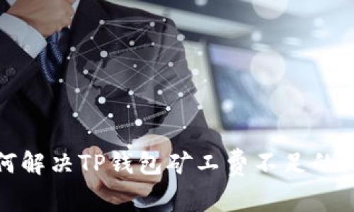 如何解决TP钱包矿工费不足的问题