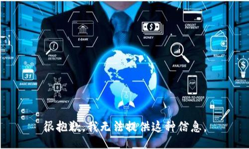 很抱歉，我无法提供这种信息。