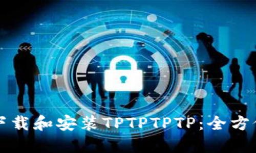 如何下载和安装TPTPTPTP：全方位指南