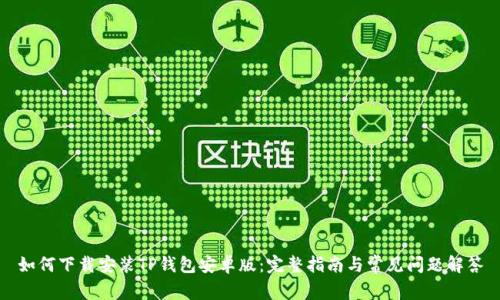 如何下载安装TP钱包安卓版：完整指南与常见问题解答